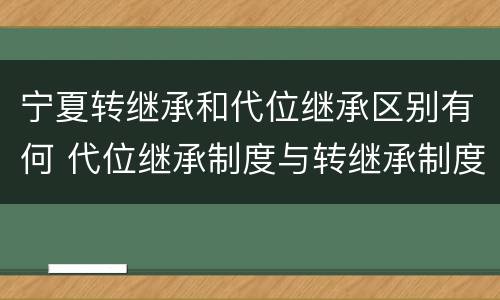 宁夏转继承和代位继承区别有何 代位继承制度与转继承制度有哪些不同