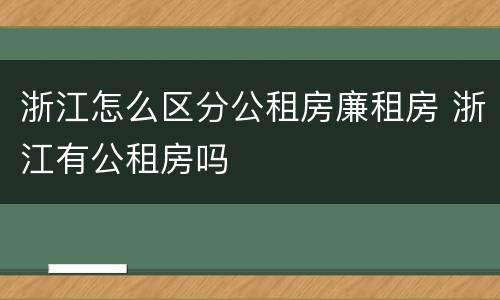 浙江怎么区分公租房廉租房 浙江有公租房吗