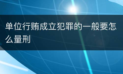 单位行贿成立犯罪的一般要怎么量刑