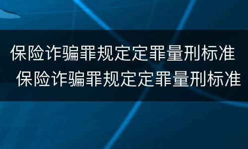保险诈骗罪规定定罪量刑标准 保险诈骗罪规定定罪量刑标准是