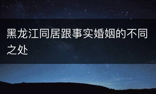 黑龙江同居跟事实婚姻的不同之处