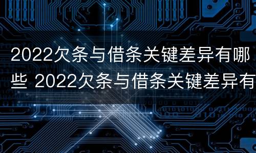 2022欠条与借条关键差异有哪些 2022欠条与借条关键差异有哪些呢