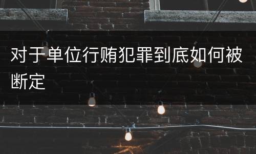 对于单位行贿犯罪到底如何被断定