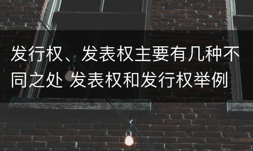 发行权、发表权主要有几种不同之处 发表权和发行权举例