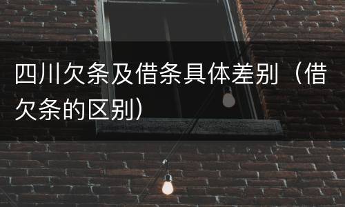 四川欠条及借条具体差别（借欠条的区别）