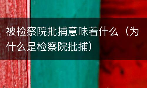 被检察院批捕意味着什么（为什么是检察院批捕）