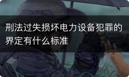 刑法过失损坏电力设备犯罪的界定有什么标准