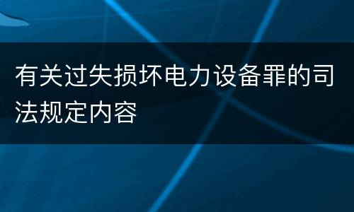 有关过失损坏电力设备罪的司法规定内容