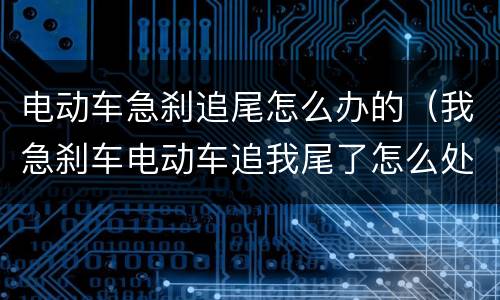 电动车急刹追尾怎么办的（我急刹车电动车追我尾了怎么处理）