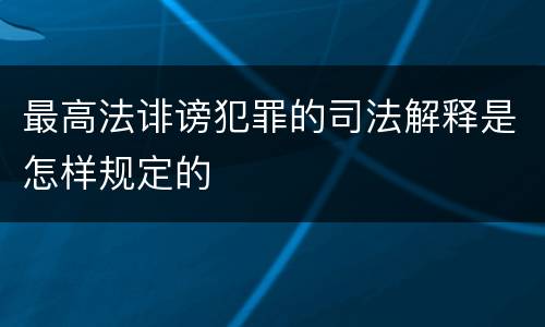 最高法诽谤犯罪的司法解释是怎样规定的