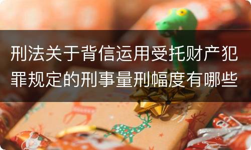 刑法关于背信运用受托财产犯罪规定的刑事量刑幅度有哪些