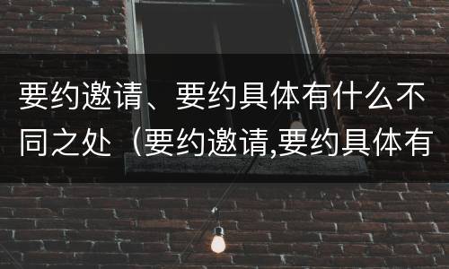 要约邀请、要约具体有什么不同之处（要约邀请,要约具体有什么不同之处英文）