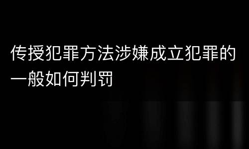 传授犯罪方法涉嫌成立犯罪的一般如何判罚