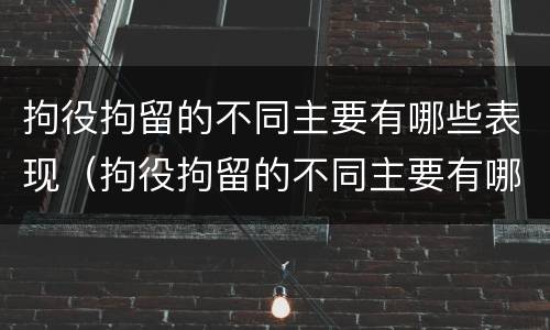 拘役拘留的不同主要有哪些表现（拘役拘留的不同主要有哪些表现呢）