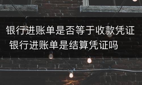 银行进账单是否等于收款凭证 银行进账单是结算凭证吗