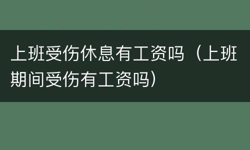 上班受伤休息有工资吗（上班期间受伤有工资吗）