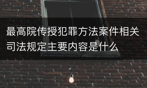最高院传授犯罪方法案件相关司法规定主要内容是什么
