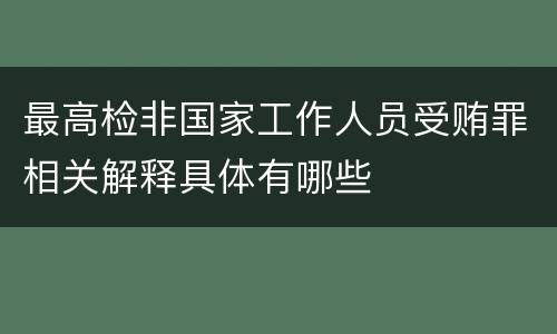 最高检非国家工作人员受贿罪相关解释具体有哪些