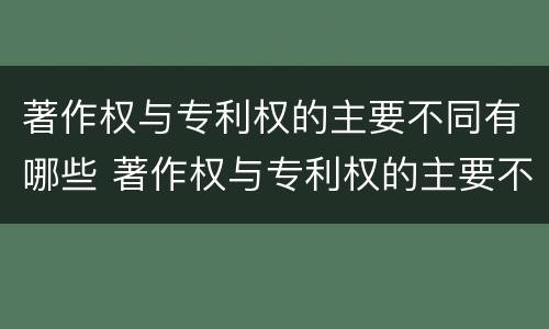 著作权与专利权的主要不同有哪些 著作权与专利权的主要不同有哪些特点