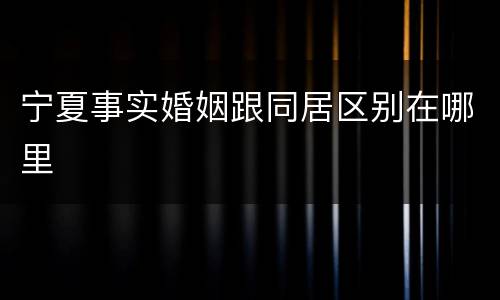 宁夏事实婚姻跟同居区别在哪里