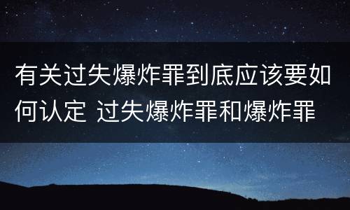 有关过失爆炸罪到底应该要如何认定 过失爆炸罪和爆炸罪