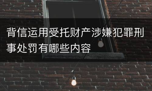 背信运用受托财产涉嫌犯罪刑事处罚有哪些内容