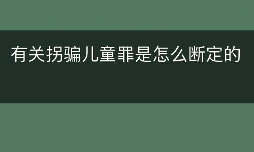 有关拐骗儿童罪是怎么断定的