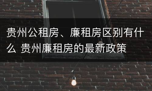 贵州公租房、廉租房区别有什么 贵州廉租房的最新政策