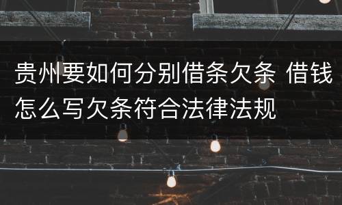贵州要如何分别借条欠条 借钱怎么写欠条符合法律法规