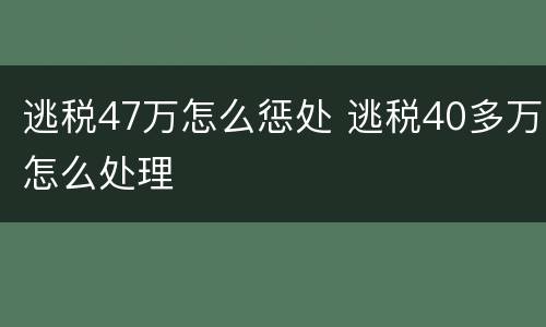 逃税47万怎么惩处 逃税40多万怎么处理