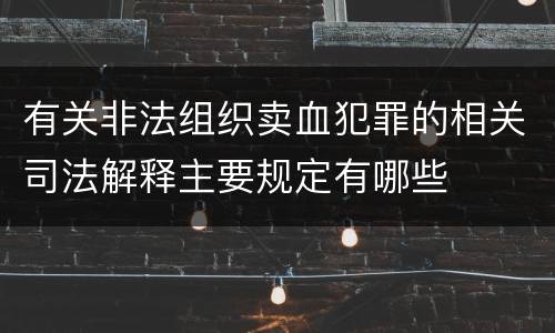 有关非法组织卖血犯罪的相关司法解释主要规定有哪些