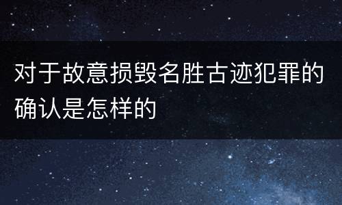 对于故意损毁名胜古迹犯罪的确认是怎样的