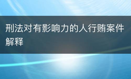 刑法对有影响力的人行贿案件解释