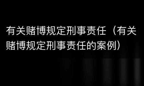 有关赌博规定刑事责任（有关赌博规定刑事责任的案例）
