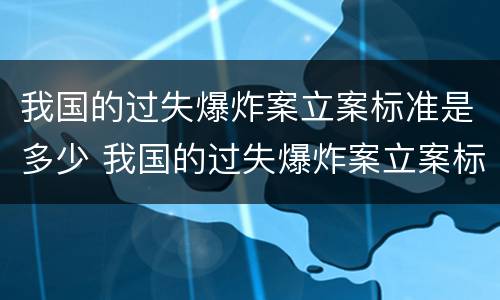 我国的过失爆炸案立案标准是多少 我国的过失爆炸案立案标准是多少呢