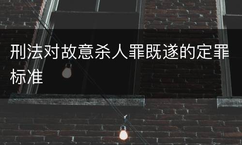 刑法对故意杀人罪既遂的定罪标准