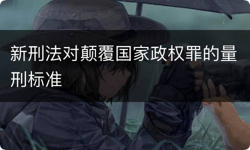新刑法对颠覆国家政权罪的量刑标准