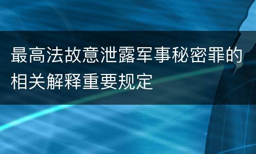 最高法故意泄露军事秘密罪的相关解释重要规定