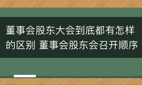 董事会股东大会到底都有怎样的区别 董事会股东会召开顺序