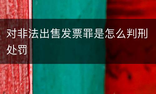 对非法出售发票罪是怎么判刑处罚