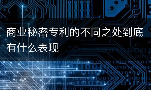 商业秘密专利的不同之处到底有什么表现