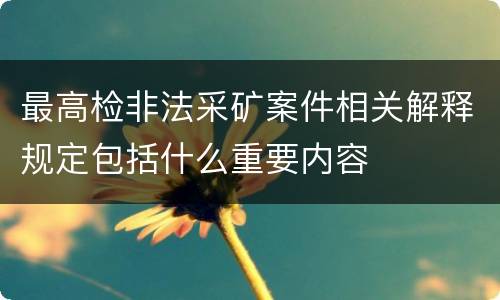 最高检非法采矿案件相关解释规定包括什么重要内容