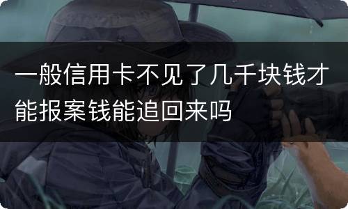一般信用卡不见了几千块钱才能报案钱能追回来吗