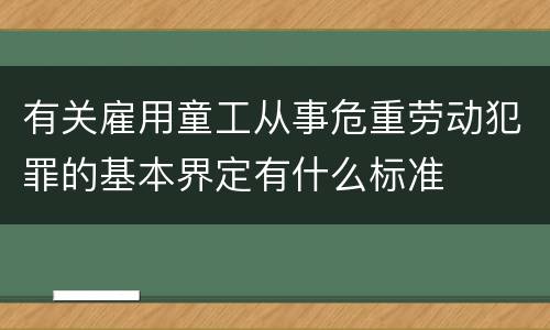 有关雇用童工从事危重劳动犯罪的基本界定有什么标准
