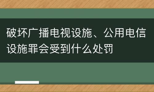 破坏广播电视设施、公用电信设施罪会受到什么处罚