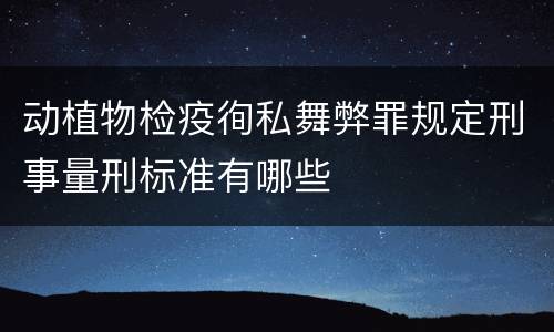 动植物检疫徇私舞弊罪规定刑事量刑标准有哪些