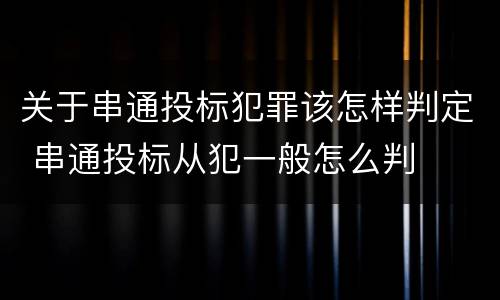 关于串通投标犯罪该怎样判定 串通投标从犯一般怎么判