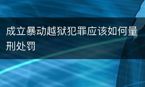 成立暴动越狱犯罪应该如何量刑处罚