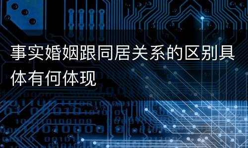事实婚姻跟同居关系的区别具体有何体现