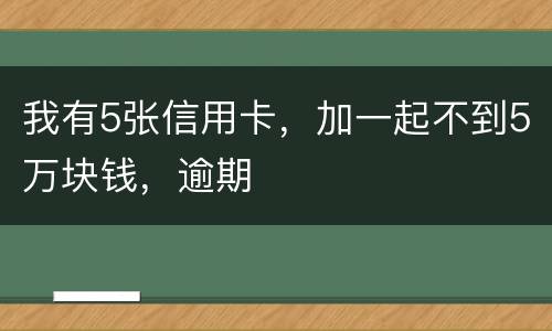 我有5张信用卡，加一起不到5万块钱，逾期